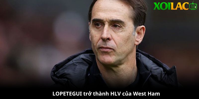 Tân HLV của West Ham mùa giải 24/25 Lopetegui